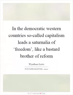 In the democratic western countries so-called capitalism leads a saturnalia of ‘freedom’, like a bastard brother of reform Picture Quote #1