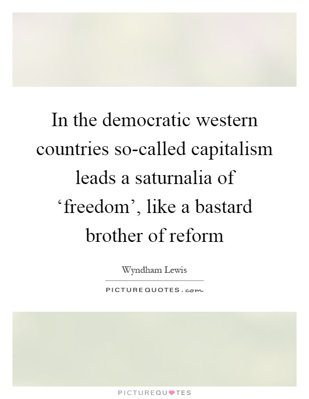In the democratic western countries so-called capitalism leads a saturnalia of ‘freedom', like a bastard brother of reform Picture Quote #1