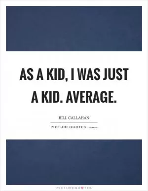 As a kid, I was just a kid. Average Picture Quote #1
