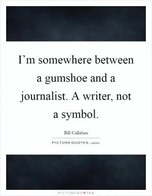 I’m somewhere between a gumshoe and a journalist. A writer, not a symbol Picture Quote #1