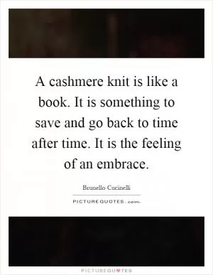 A cashmere knit is like a book. It is something to save and go back to time after time. It is the feeling of an embrace Picture Quote #1