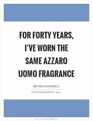 For forty years, I’ve worn the same Azzaro Uomo fragrance Picture Quote #1