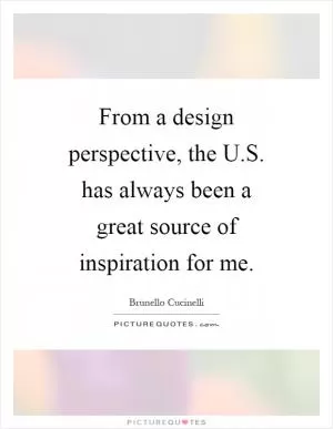 From a design perspective, the U.S. has always been a great source of inspiration for me Picture Quote #1