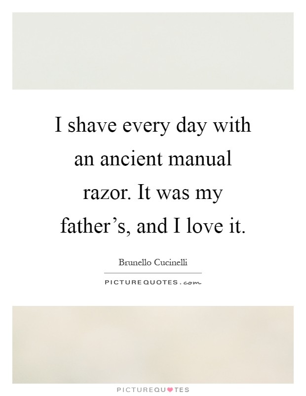 I shave every day with an ancient manual razor. It was my father's, and I love it Picture Quote #1