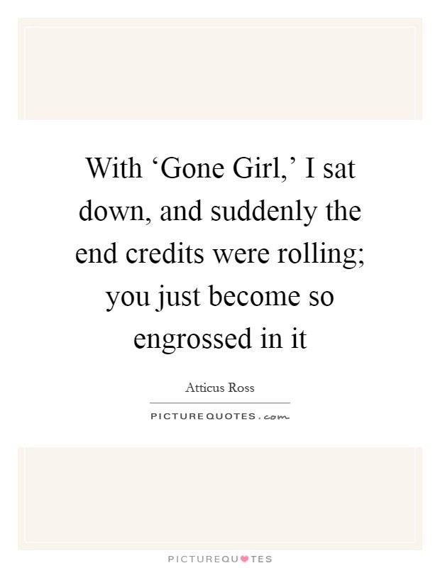 With ‘Gone Girl,' I sat down, and suddenly the end credits were rolling; you just become so engrossed in it Picture Quote #1