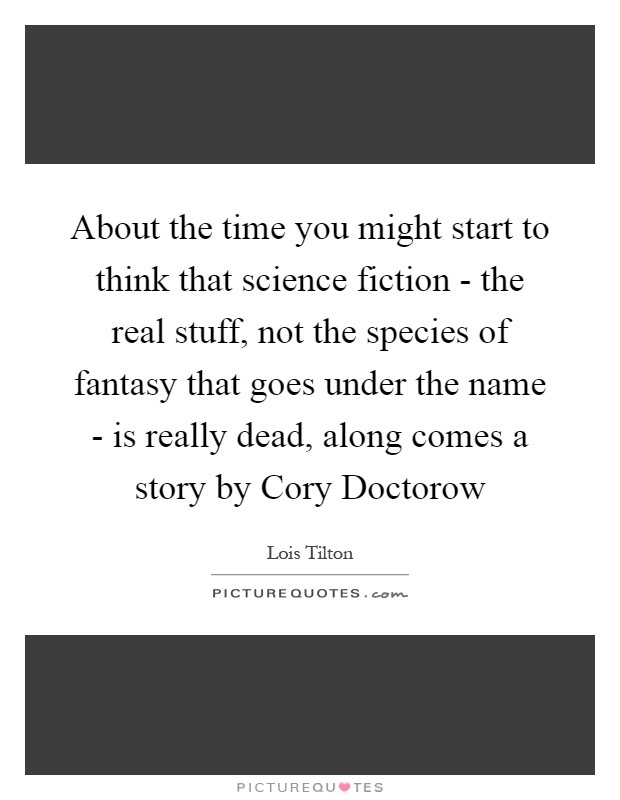 About the time you might start to think that science fiction - the real stuff, not the species of fantasy that goes under the name - is really dead, along comes a story by Cory Doctorow Picture Quote #1