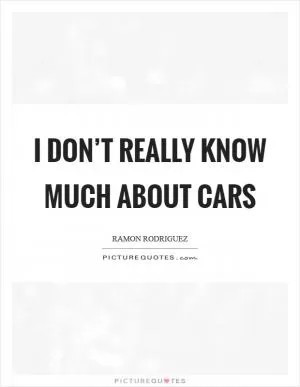 I don’t really know much about cars Picture Quote #1