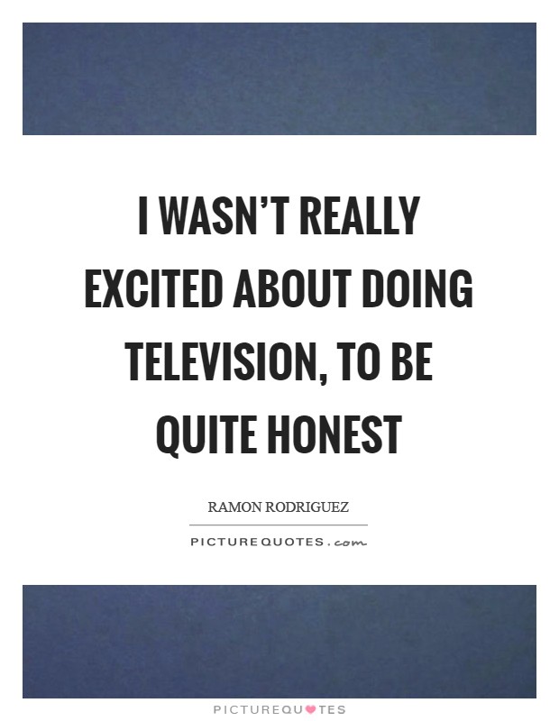 I wasn't really excited about doing television, to be quite honest Picture Quote #1