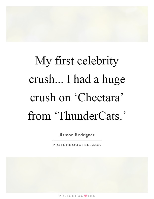 My first celebrity crush... I had a huge crush on ‘Cheetara' from ‘ThunderCats.' Picture Quote #1