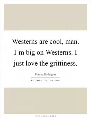 Westerns are cool, man. I’m big on Westerns. I just love the grittiness Picture Quote #1