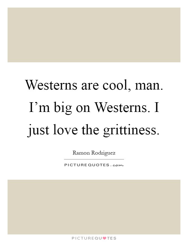 Westerns are cool, man. I'm big on Westerns. I just love the grittiness Picture Quote #1