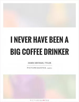 I never have been a big coffee drinker Picture Quote #1