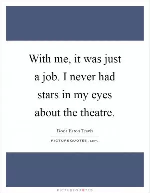 With me, it was just a job. I never had stars in my eyes about the theatre Picture Quote #1