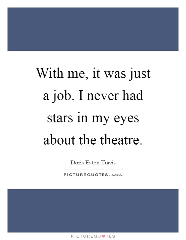 With me, it was just a job. I never had stars in my eyes about the theatre Picture Quote #1