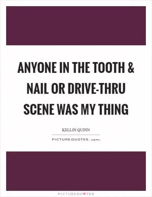 Anyone in the Tooth and Nail or Drive-Thru scene was my thing Picture Quote #1