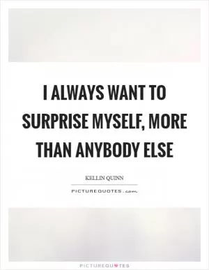 I always want to surprise myself, more than anybody else Picture Quote #1