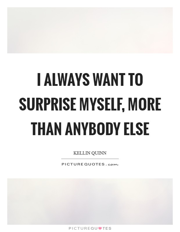 I always want to surprise myself, more than anybody else Picture Quote #1