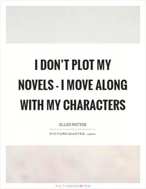 I don’t plot my novels - I move along with my characters Picture Quote #1