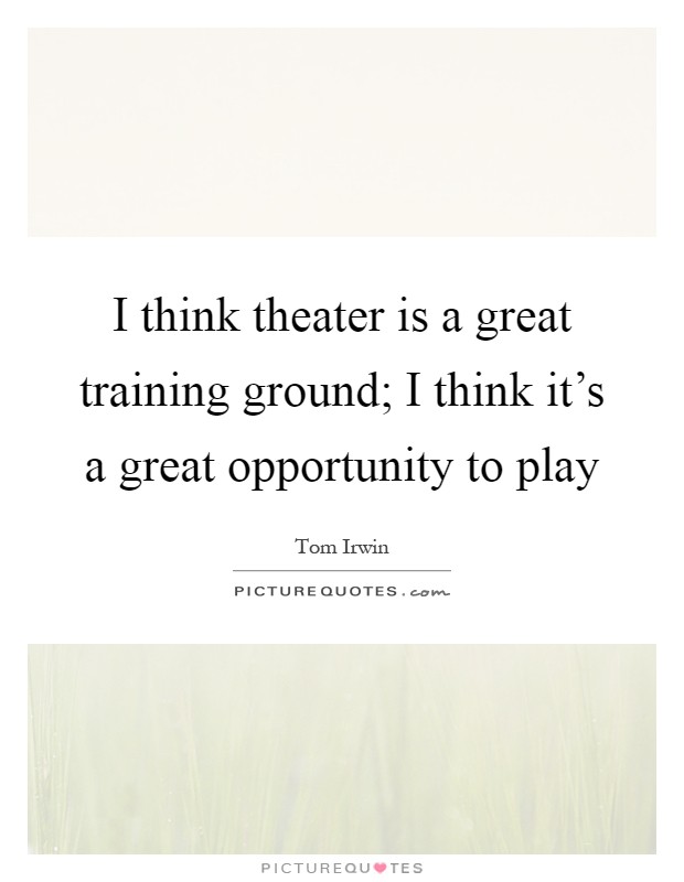 I think theater is a great training ground; I think it's a great opportunity to play Picture Quote #1