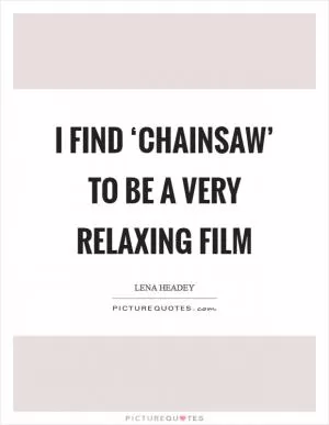 I find ‘Chainsaw’ to be a very relaxing film Picture Quote #1