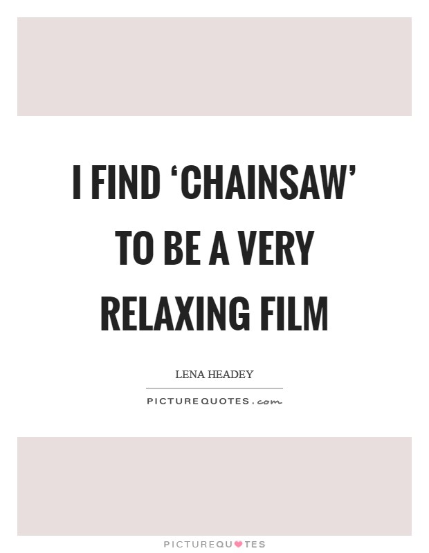 I find ‘Chainsaw' to be a very relaxing film Picture Quote #1