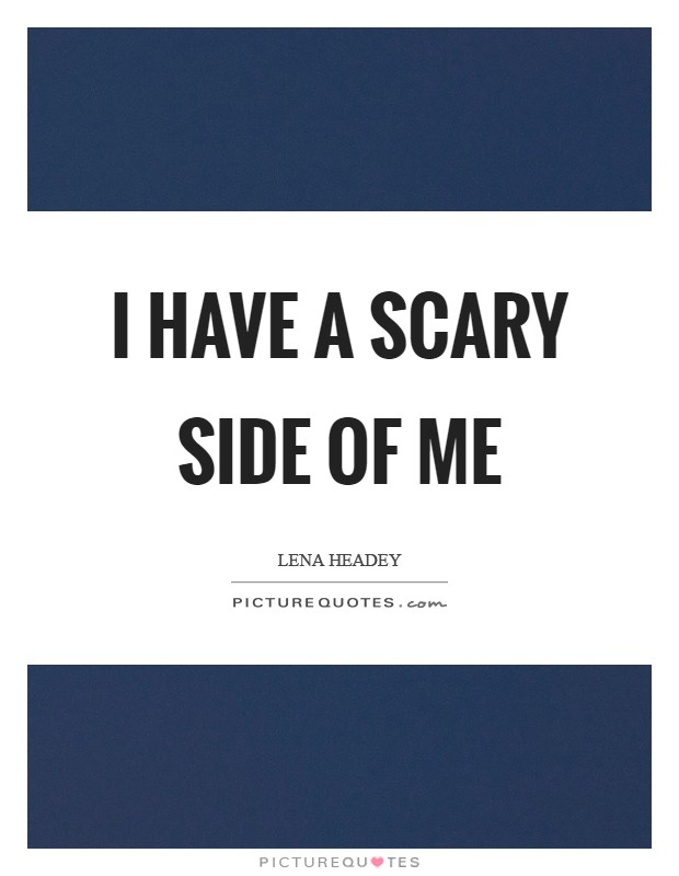 I have a scary side of me Picture Quote #1