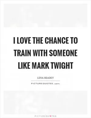 I love the chance to train with someone like Mark Twight Picture Quote #1