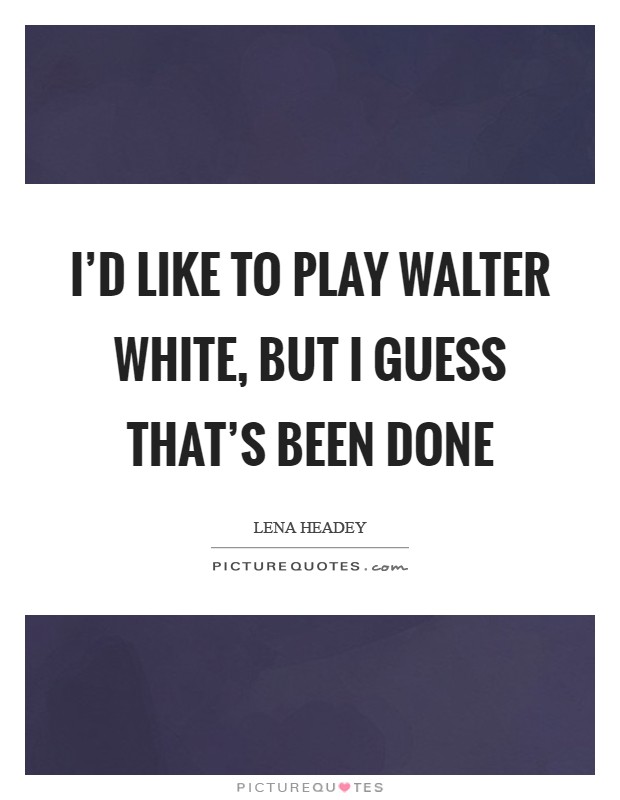 I'd like to play Walter White, but I guess that's been done Picture Quote #1