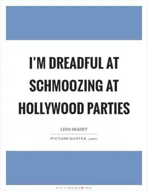 I’m dreadful at schmoozing at Hollywood parties Picture Quote #1
