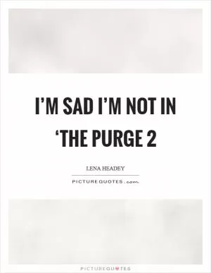 I’m sad I’m not in ‘The Purge 2 Picture Quote #1