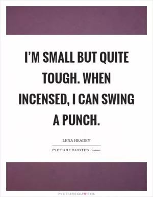 I’m small but quite tough. When incensed, I can swing a punch Picture Quote #1
