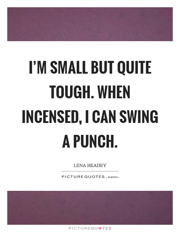 I'm small but quite tough. When incensed, I can swing a punch Picture Quote #1