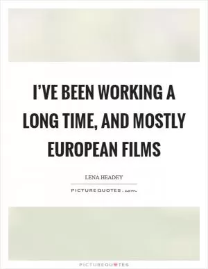 I’ve been working a long time, and mostly European films Picture Quote #1