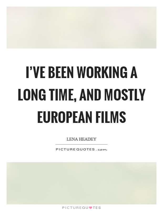 I've been working a long time, and mostly European films Picture Quote #1