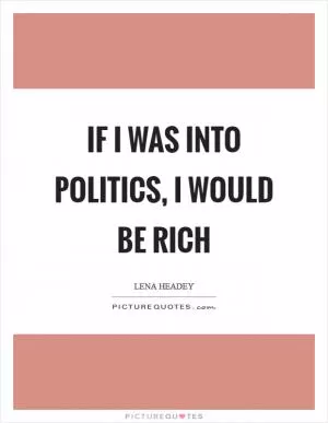 If I was into politics, I would be rich Picture Quote #1