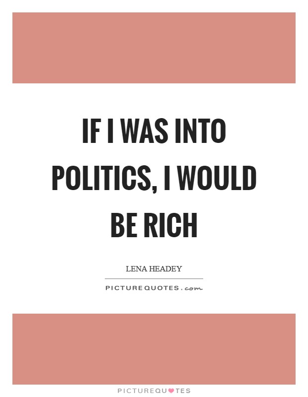 If I was into politics, I would be rich Picture Quote #1