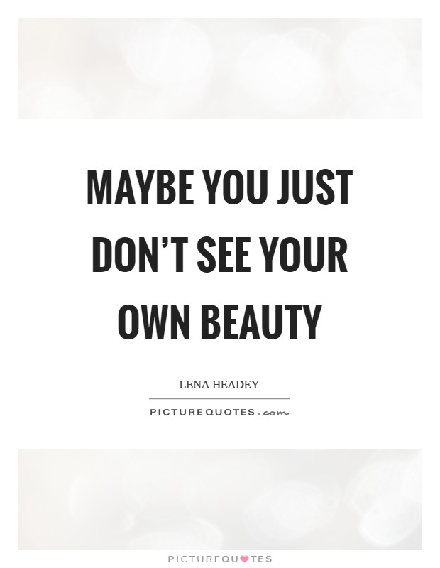 Maybe you just don't see your own beauty Picture Quote #1