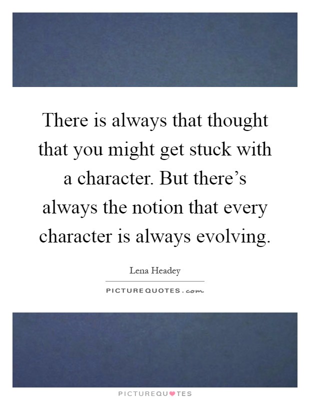 There is always that thought that you might get stuck with a character. But there's always the notion that every character is always evolving Picture Quote #1