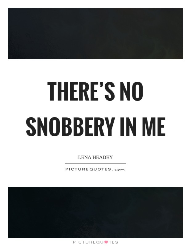 There's no snobbery in me Picture Quote #1