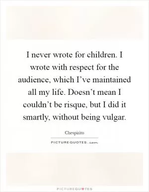 I never wrote for children. I wrote with respect for the audience, which I’ve maintained all my life. Doesn’t mean I couldn’t be risque, but I did it smartly, without being vulgar Picture Quote #1