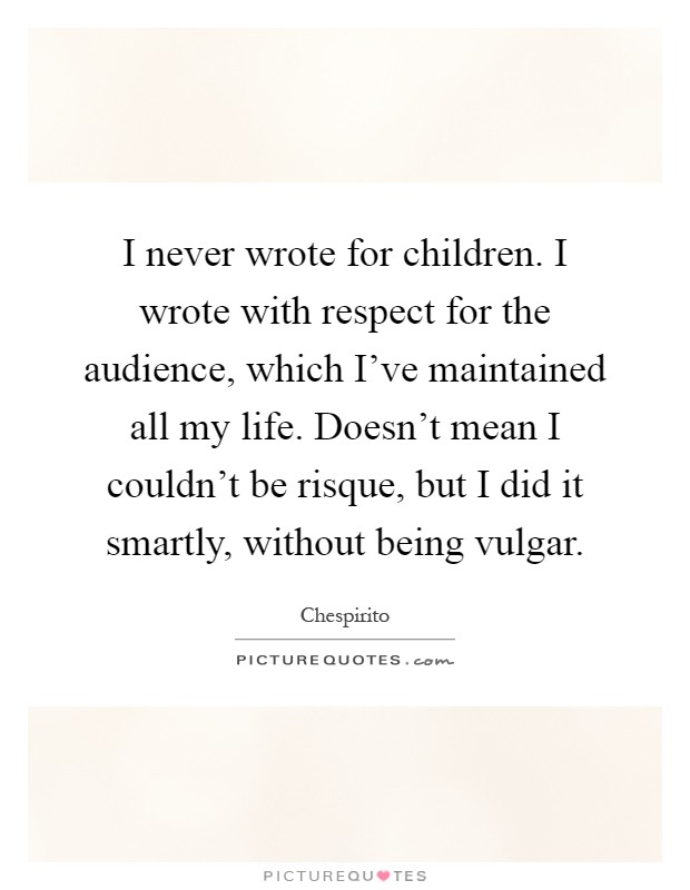 I never wrote for children. I wrote with respect for the audience, which I've maintained all my life. Doesn't mean I couldn't be risque, but I did it smartly, without being vulgar Picture Quote #1