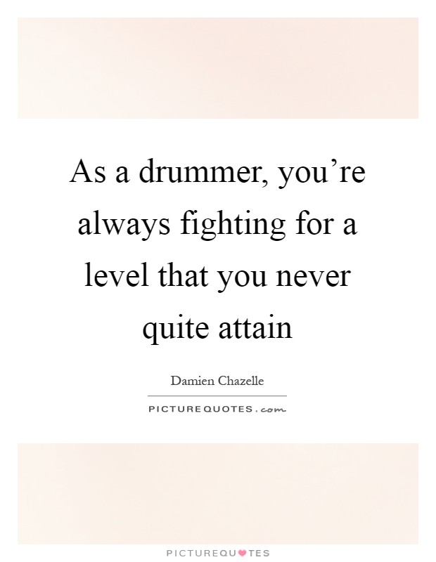 As a drummer, you're always fighting for a level that you never quite attain Picture Quote #1