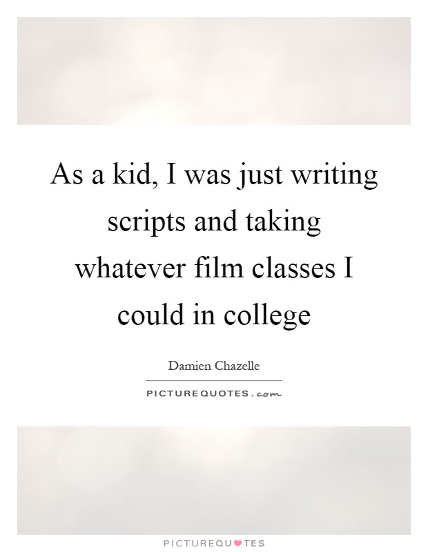 As a kid, I was just writing scripts and taking whatever film classes I could in college Picture Quote #1
