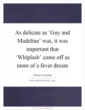 As delicate as ‘Guy and Madeline’ was, it was important that ‘Whiplash’ come off as more of a fever dream Picture Quote #1