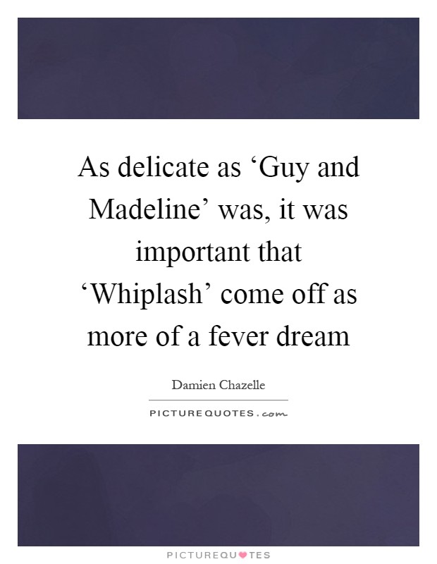 As delicate as ‘Guy and Madeline' was, it was important that ‘Whiplash' come off as more of a fever dream Picture Quote #1