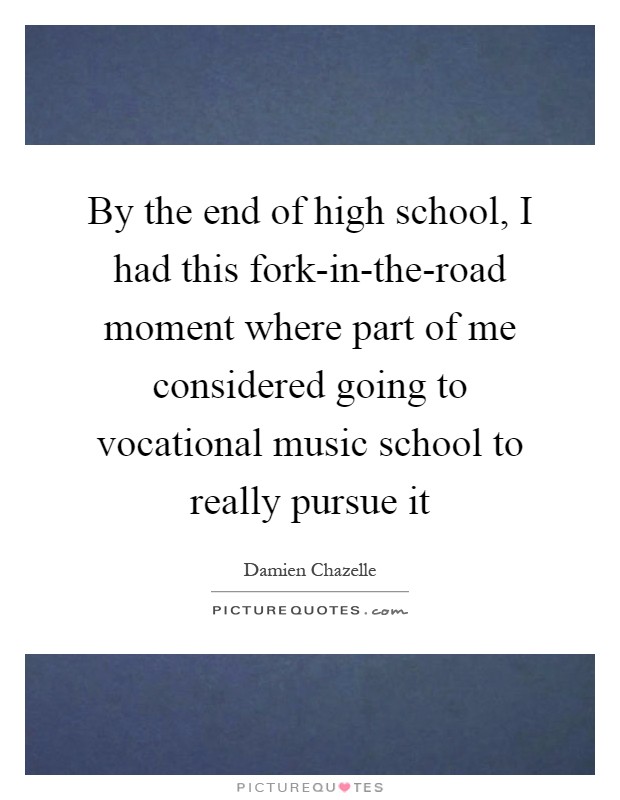 By the end of high school, I had this fork-in-the-road moment where part of me considered going to vocational music school to really pursue it Picture Quote #1
