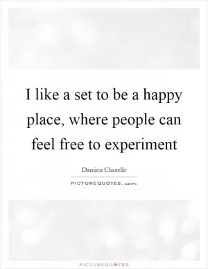 I like a set to be a happy place, where people can feel free to experiment Picture Quote #1