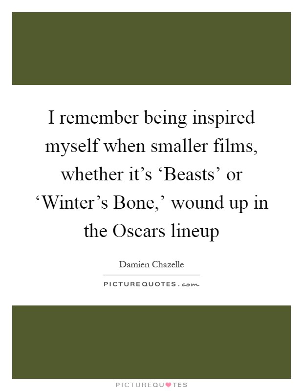 I remember being inspired myself when smaller films, whether it's ‘Beasts' or ‘Winter's Bone,' wound up in the Oscars lineup Picture Quote #1