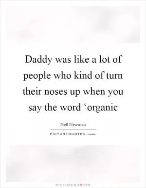 Daddy was like a lot of people who kind of turn their noses up when you say the word ‘organic Picture Quote #1