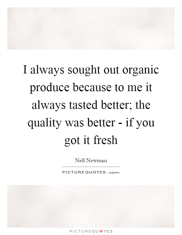 I always sought out organic produce because to me it always tasted better; the quality was better - if you got it fresh Picture Quote #1